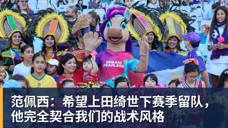 范佩西：希望上田绮世下赛季留队，他完全契合我们的战术风格