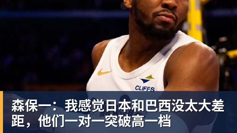 开云app官方在线入口森保一：我感觉日本和巴西没太大差距，他们一对一突破高一档