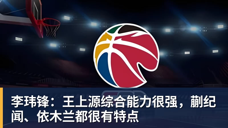 李玮锋：王上源综合能力很强，蒯纪闻、依木兰都很有特点
